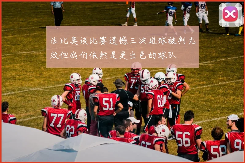 法比奥谈比赛遗憾三次进球被判无效但我们依然是更出色的球队