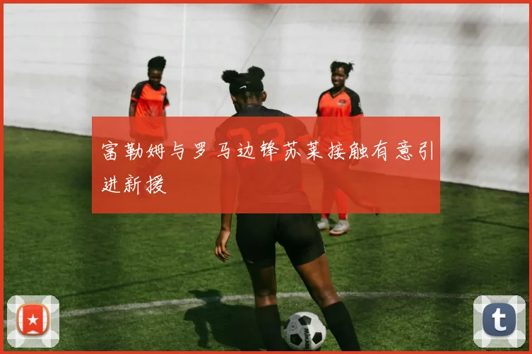 富勒姆与罗马边锋苏莱接触有意引进新援