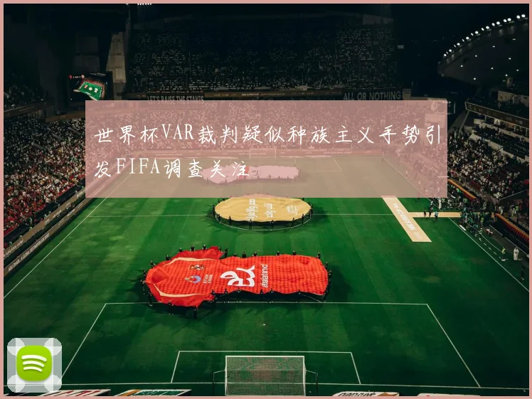 世界杯VAR裁判疑似种族主义手势引发FIFA调查关注