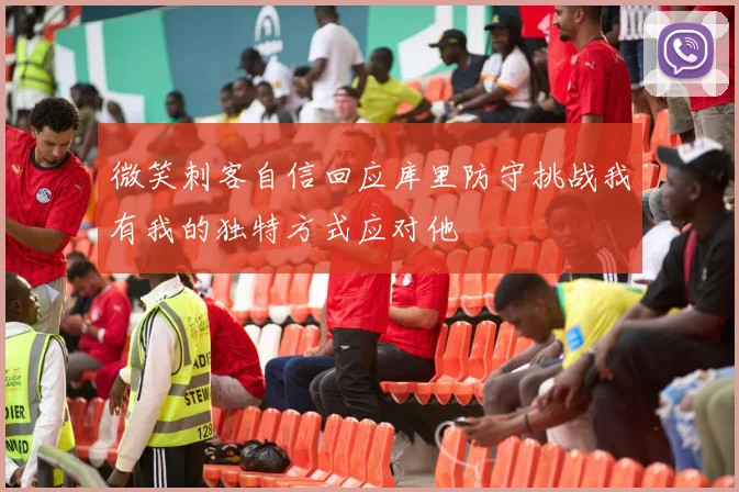 微笑刺客自信回应库里防守挑战我有我的独特方式应对他