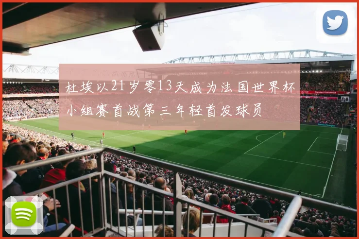 杜埃以21岁零13天成为法国世界杯小组赛首战第三年轻首发球员