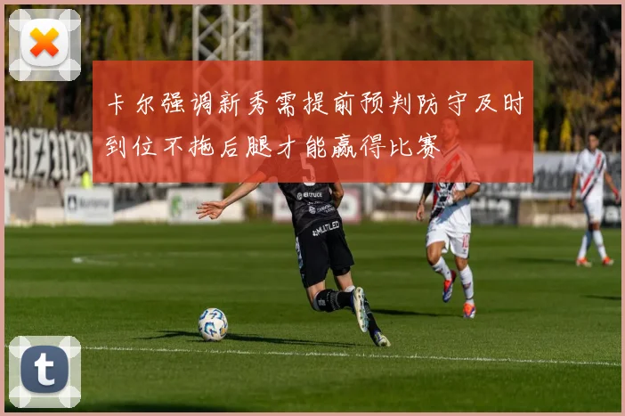 卡尔强调新秀需提前预判防守及时到位不拖后腿才能赢得比赛